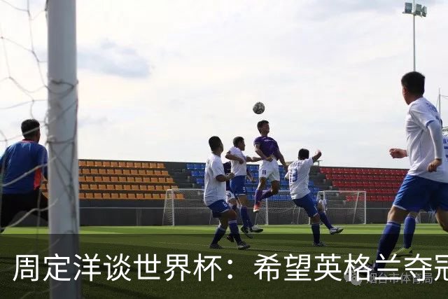 周定洋谈世界杯：希望英格兰夺冠，阿根廷看起来很强