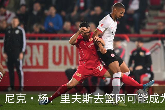 尼克·杨：里夫斯去篮网可能成为下个布伦森 但要承担风险