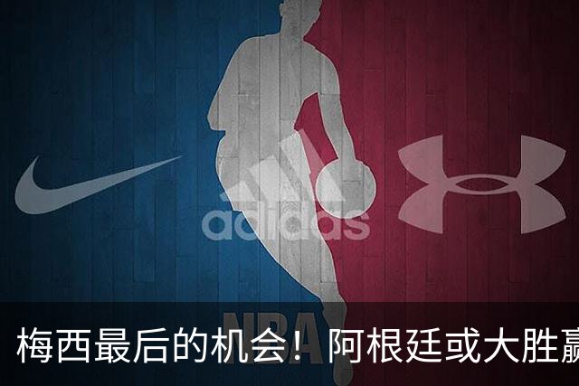 梅西最后的机会！阿根廷或大胜赢淘汰赛开门红