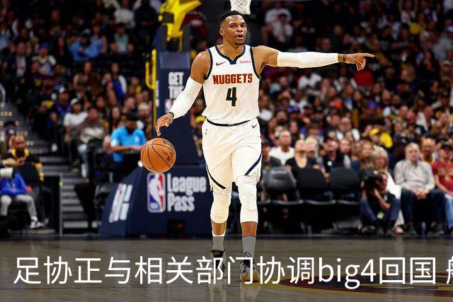 足协正与相关部门协调big4回国 航线申请仍在审批